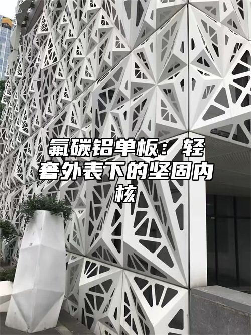 氟碳铝单板：轻奢外表下的坚固内核