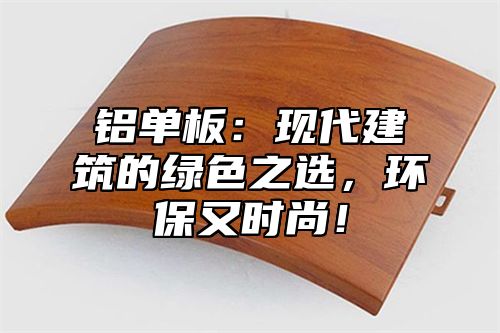 铝单板：现代建筑的绿色之选，环保又时尚！