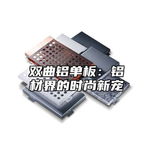 双曲铝单板：铝材界的时尚新宠