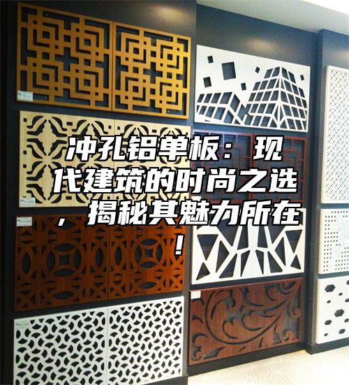 冲孔铝单板：现代建筑的时尚之选，揭秘其魅力所在！
