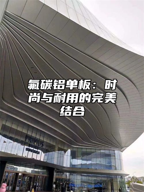 氟碳铝单板：时尚与耐用的完美结合