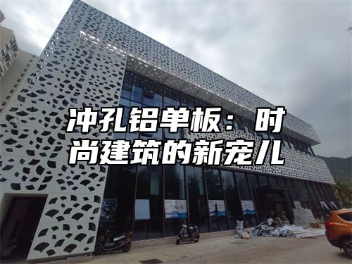 冲孔铝单板：时尚建筑的新宠儿