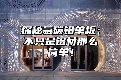 探秘氟碳铝单板：不只是铝材那么简单！