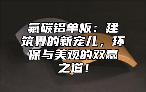 氟碳铝单板：建筑界的新宠儿，环保与美观的双赢之道！