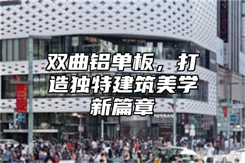 双曲铝单板，打造独特建筑美学新篇章