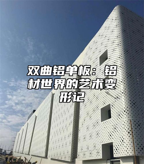 双曲铝单板：铝材世界的艺术变形记