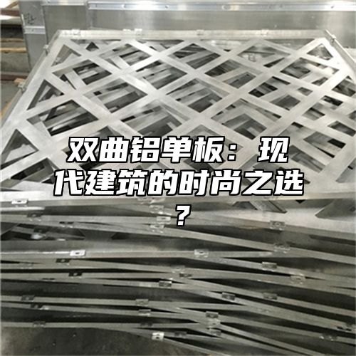 双曲铝单板：现代建筑的时尚之选？