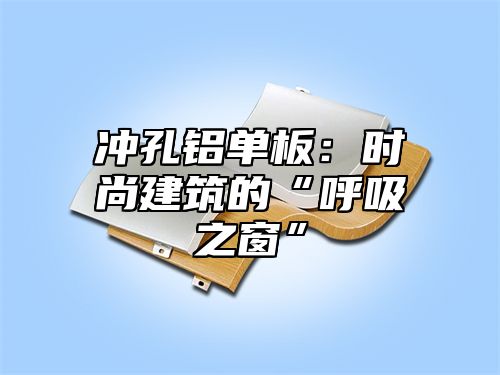 冲孔铝单板：时尚建筑的“呼吸之窗”