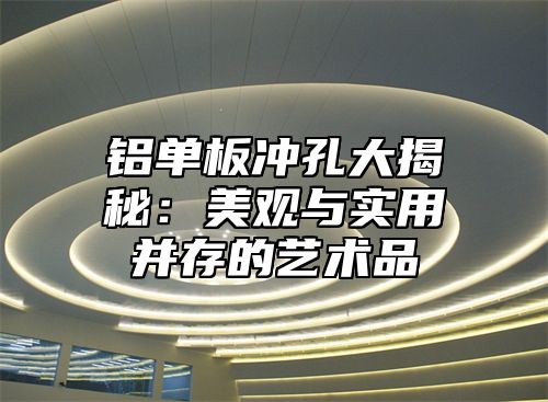 铝单板冲孔大揭秘：美观与实用并存的艺术品
