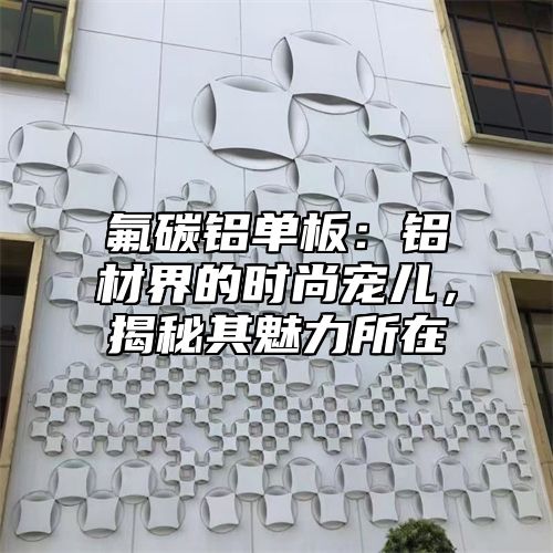 氟碳铝单板：铝材界的时尚宠儿，揭秘其魅力所在