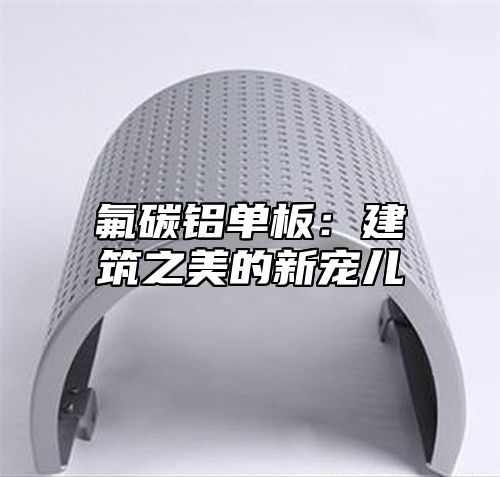 氟碳铝单板：建筑之美的新宠儿