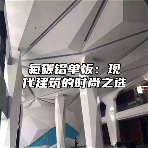 氟碳铝单板：现代建筑的时尚之选