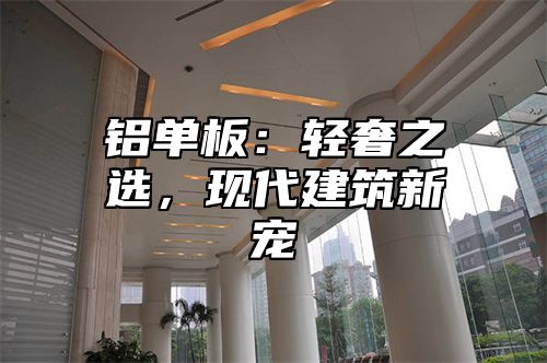 铝单板：轻奢之选，现代建筑新宠