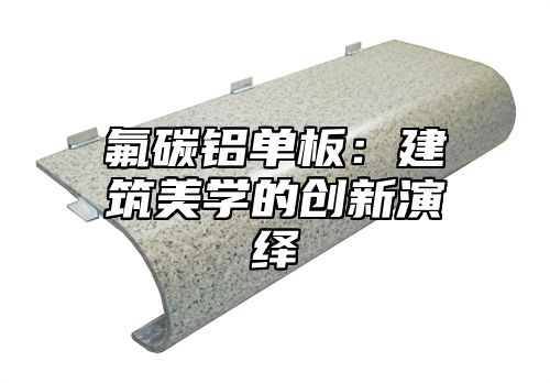 氟碳铝单板：建筑美学的创新演绎