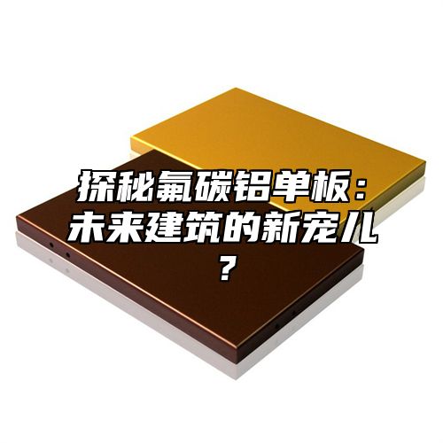 探秘氟碳铝单板：未来建筑的新宠儿？