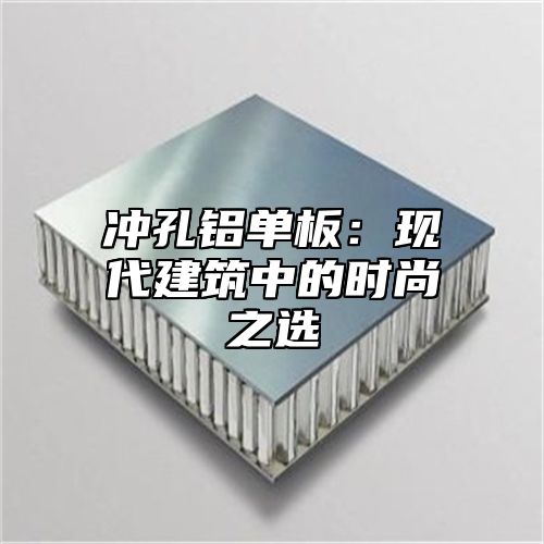 冲孔铝单板：现代建筑中的时尚之选