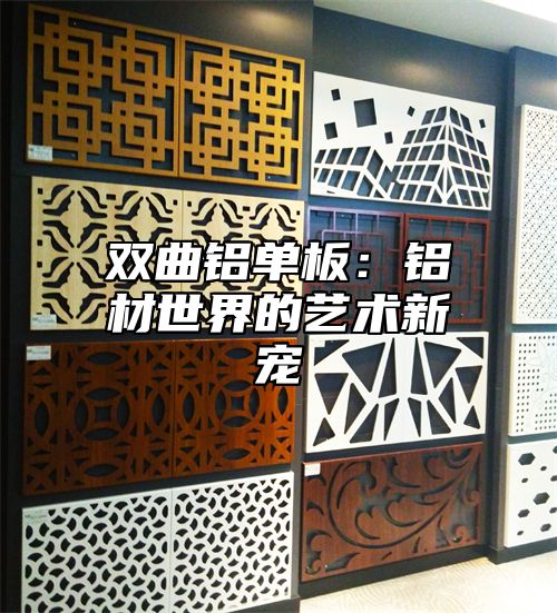 双曲铝单板：铝材世界的艺术新宠