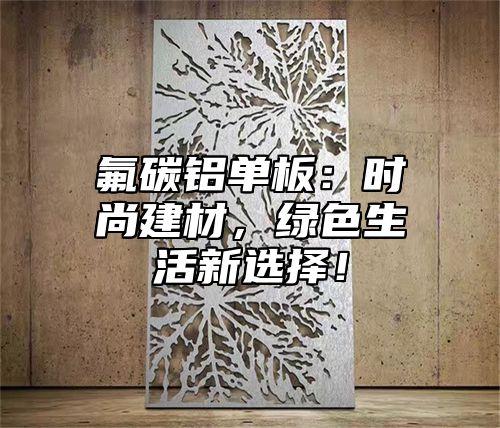 氟碳铝单板：时尚建材，绿色生活新选择！