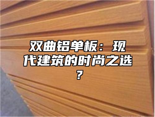 双曲铝单板：现代建筑的时尚之选？