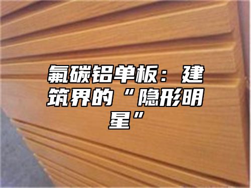 氟碳铝单板：建筑界的“隐形明星”