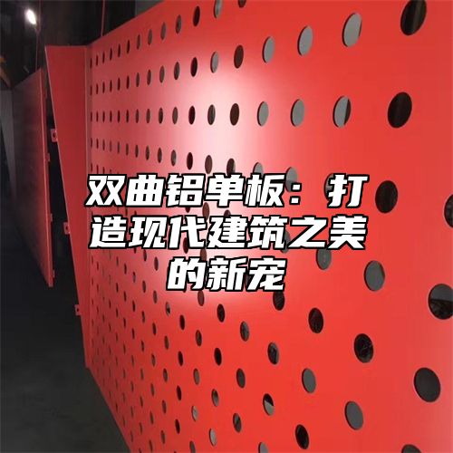 双曲铝单板：打造现代建筑之美的新宠
