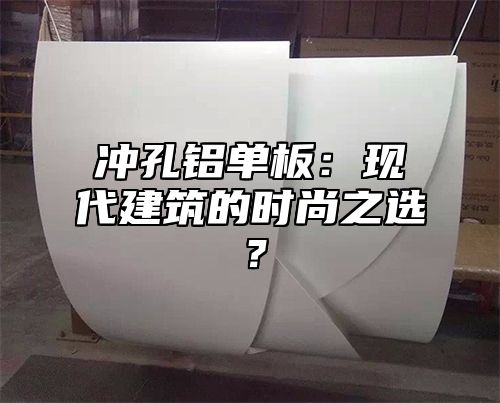 冲孔铝单板：现代建筑的时尚之选？