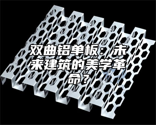 双曲铝单板：未来建筑的美学革命？