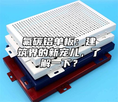 氟碳铝单板：建筑界的新宠儿，了解一下？