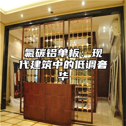 氟碳铝单板：现代建筑中的低调奢华