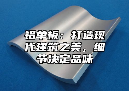 铝单板：打造现代建筑之美，细节决定品味