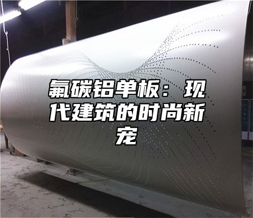 氟碳铝单板：现代建筑的时尚新宠
