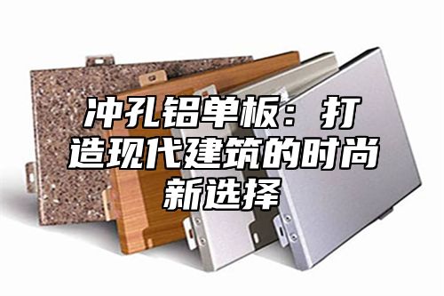 冲孔铝单板：打造现代建筑的时尚新选择