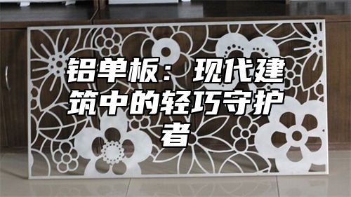 铝单板：现代建筑中的轻巧守护者