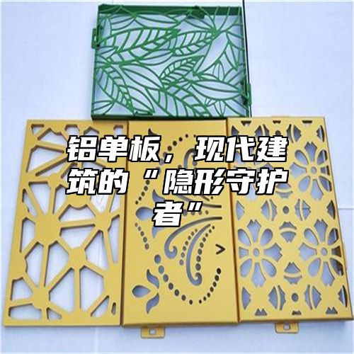 铝单板，现代建筑的“隐形守护者”