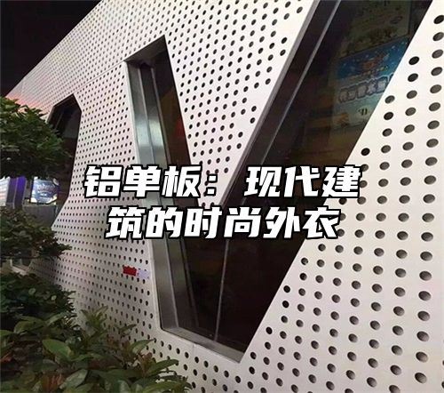 铝单板：现代建筑的时尚外衣