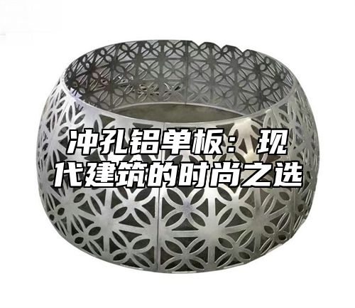 冲孔铝单板：现代建筑的时尚之选