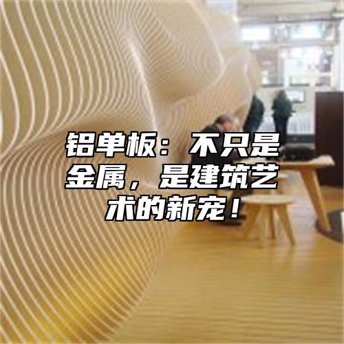 铝单板：不只是金属，是建筑艺术的新宠！