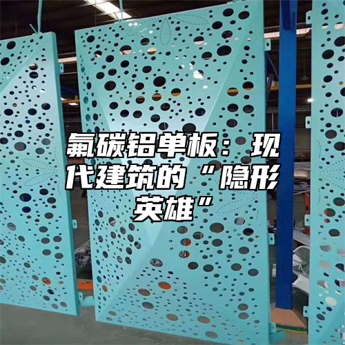 氟碳铝单板：现代建筑的“隐形英雄”