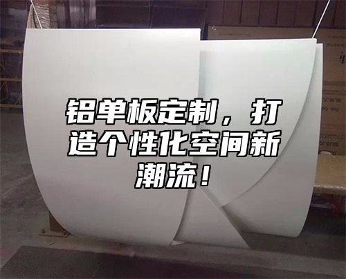 铝单板定制，打造个性化空间新潮流！