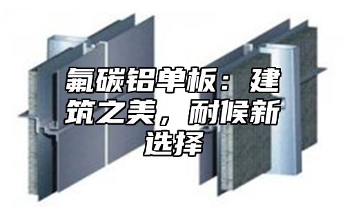 氟碳铝单板：建筑之美，耐候新选择