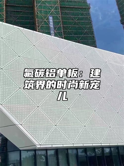 氟碳铝单板：建筑界的时尚新宠儿