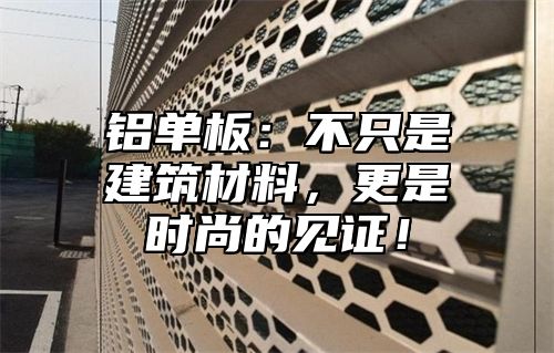 铝单板：不只是建筑材料，更是时尚的见证！