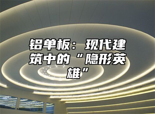 铝单板：现代建筑中的“隐形英雄”