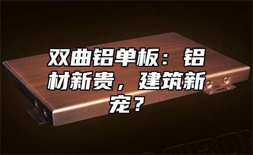 双曲铝单板：铝材新贵，建筑新宠？