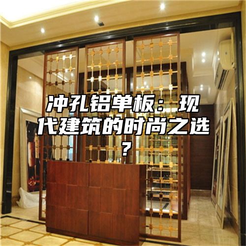 冲孔铝单板：现代建筑的时尚之选？