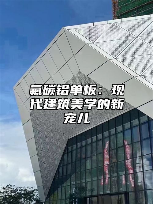 氟碳铝单板：现代建筑美学的新宠儿