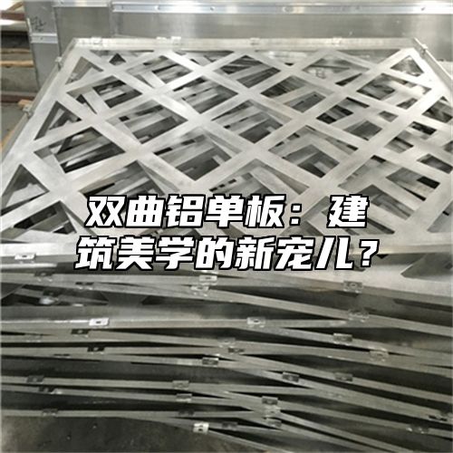 双曲铝单板：建筑美学的新宠儿？