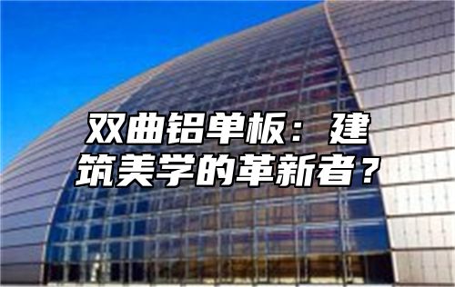 双曲铝单板：建筑美学的革新者？