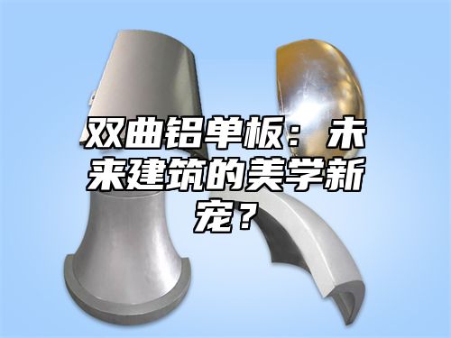 双曲铝单板：未来建筑的美学新宠？