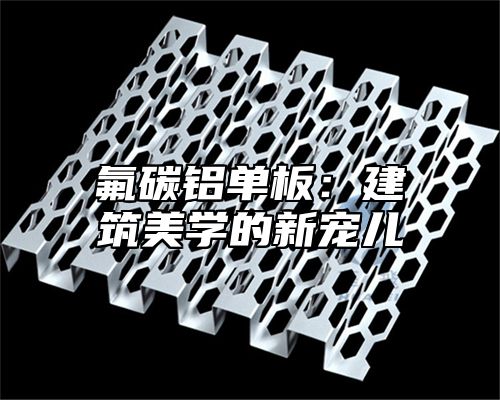 氟碳铝单板：建筑美学的新宠儿